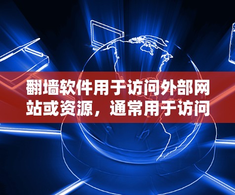 翻墙软件用于访问外部网站或资源，通常用于访问国际新闻网站、学术资源等。以下是一些常见的翻墙软件及其特点