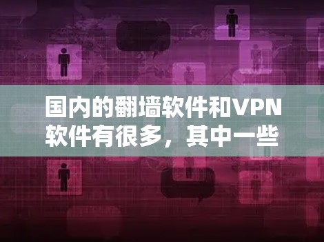 国内的翻墙软件和VPN软件有很多,其中一些知名的软件包括 国内的翻墙软件和VPN软件有很多,其中一些知名的软件包括