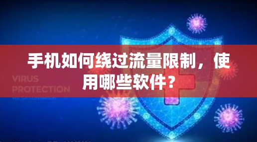 手机如何绕过流量限制,使用哪些软件? 手机如何绕过流量限制,使用哪些软件?