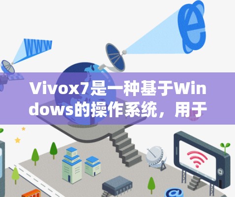 Vivox7是一种基于Windows的操作系统,用于创建和管理翻墙网站。如果您需要使用Vivox7翻墙软件,可以按照以下步骤进行操作 Vivox7是一种基于Windows的操作系统,用于创建和管理翻墙网站。如果您需要使用Vivox7翻墙软件,可以按照以下步骤进行操作
