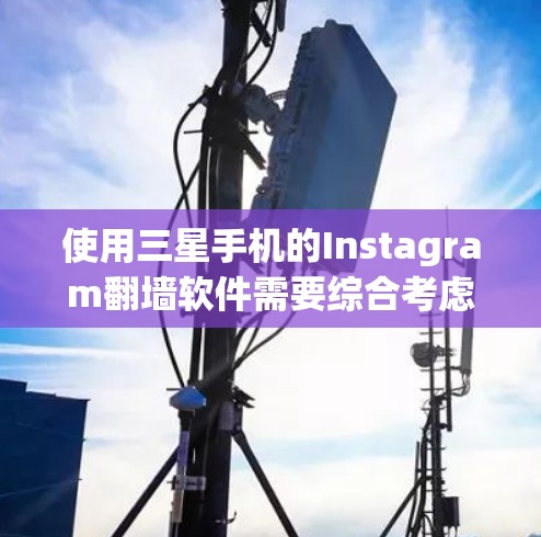 使用三星手机的Instagram翻墙软件需要综合考虑多个因素,以确保安全、兼容和高效。以下是对该问题的分步骤解决方案 使用三星手机的Instagram翻墙软件需要综合考虑多个因素,以确保安全、兼容和高效。以下是对该问题的分步骤解决方案