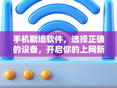 手机翻墙软件,选择正确的设备,开启你的上网新姿势 手机翻墙软件,选择正确的设备,开启你的上网新姿势