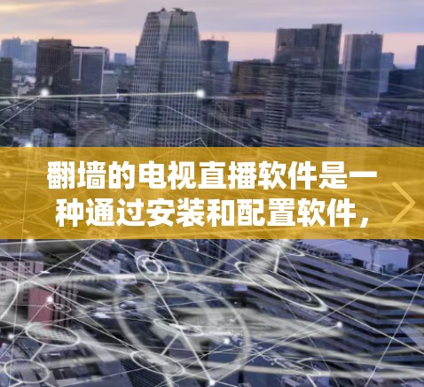 翻墙的电视直播软件是一种通过安装和配置软件,使用户即使在没有网络的情况下也能观看视频的技术。这些软件通常通过隐藏视频内容在服务器中,用户需要通过特定的设置访问这些内容。以下是几种常见的翻墙软件 翻墙的电视直播软件是一种通过安装和配置软件,使用户即使在没有网络的情况下也能观看视频的技术。这些软件通常通过隐藏视频内容在服务器中,用户需要通过特定的设置访问这些内容。以下是几种常见的翻墙软件