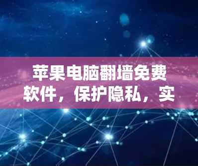 苹果电脑翻墙免费软件，保护隐私，实现数据安全