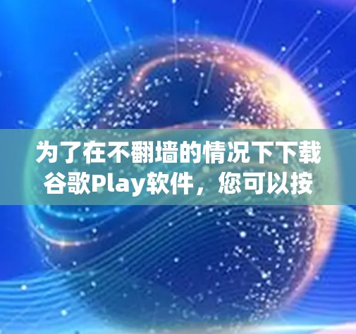 为了在不翻墙的情况下下载谷歌Play软件,您可以按照以下步骤操作 为了在不翻墙的情况下下载谷歌Play软件,您可以按照以下步骤操作