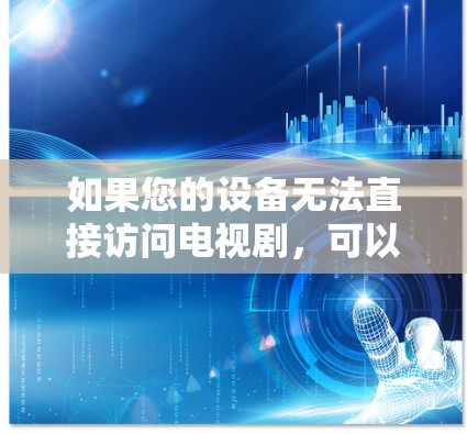 如果您的设备无法直接访问电视剧,可以通过翻墙(即从一个平台切换到另一个平台)来观看电视剧。以下是一些常见的方式和步骤,帮助您通过翻墙软件观看电视剧 如果您的设备无法直接访问电视剧,可以通过翻墙(即从一个平台切换到另一个平台)来观看电视剧。以下是一些常见的方式和步骤,帮助您通过翻墙软件观看电视剧