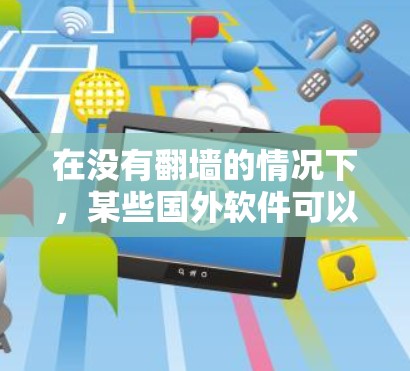 在没有翻墙的情况下,某些国外软件可以运行,但需要确保它们遵守合法协议和隐私政策。以下是一些不需要翻墙的国外软件,这些软件通常在本地运行或使用特定的配置 在没有翻墙的情况下,某些国外软件可以运行,但需要确保它们遵守合法协议和隐私政策。以下是一些不需要翻墙的国外软件,这些软件通常在本地运行或使用特定的配置