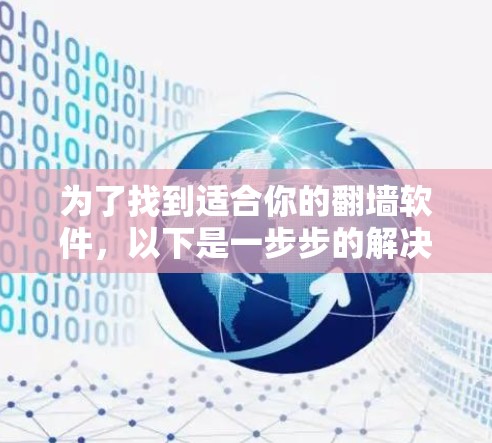 为了找到适合你的翻墙软件,以下是一步步的解决方案 为了找到适合你的翻墙软件,以下是一步步的解决方案