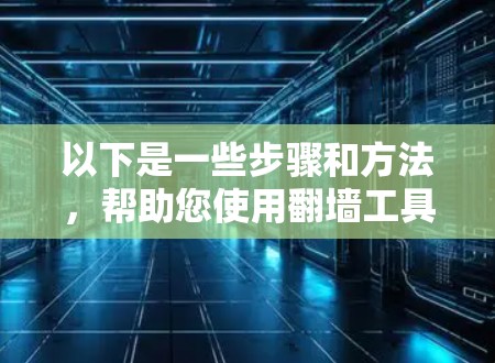 以下是一些步骤和方法,帮助您使用翻墙工具访问百度网盘 以下是一些步骤和方法,帮助您使用翻墙工具访问百度网盘