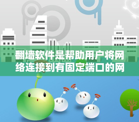 翻墙软件是帮助用户将网络连接到有固定端口的网页服务器或本地计算机的工具，通常用于减少服务器负担，避免不必要的流量占用。以下是一些推荐的翻墙软件及其特点