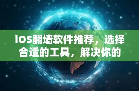 iOS翻墙软件推荐,选择合适的工具,解决你的应用问题 iOS翻墙软件推荐,选择合适的工具,解决你的应用问题