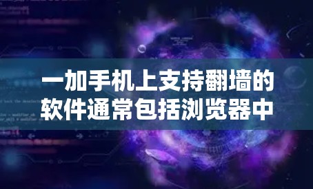 一加手机上支持翻墙的软件通常包括浏览器中的镜像工具和云镜服务。以下是几种常用的翻墙软件和方法 一加手机上支持翻墙的软件通常包括浏览器中的镜像工具和云镜服务。以下是几种常用的翻墙软件和方法