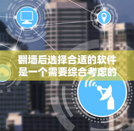 翻墙后选择合适的软件是一个需要综合考虑的因素,以下是一些可能适合的解决方案 翻墙后选择合适的软件是一个需要综合考虑的因素,以下是一些可能适合的解决方案