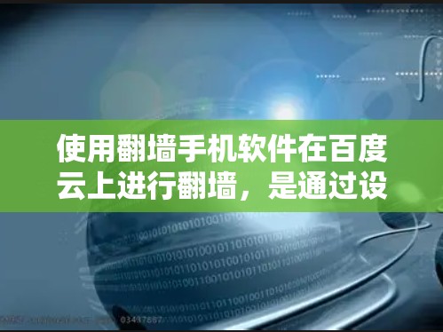 使用翻墙手机软件在百度云上进行翻墙,是通过设置翻墙参数来将外部网络资源转移到目标服务器,以确保安全和高效访问。以下是一步步的指南 使用翻墙手机软件在百度云上进行翻墙,是通过设置翻墙参数来将外部网络资源转移到目标服务器,以确保安全和高效访问。以下是一步步的指南