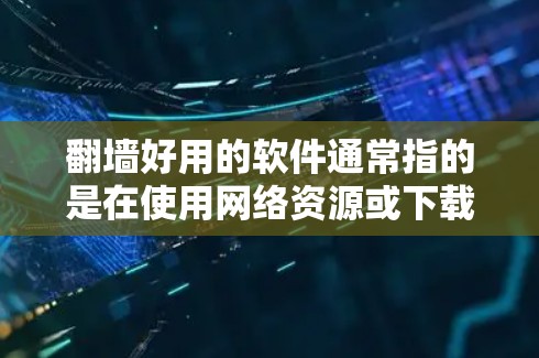 翻墙好用的软件通常指的是在使用网络资源或下载内容时，希望访问的是外部网络（而非自己的）的软件或工具。这种软件或工具可能看起来简单，但背后隐藏着翻墙的特性，可能会对用户的隐私和安全造成困扰