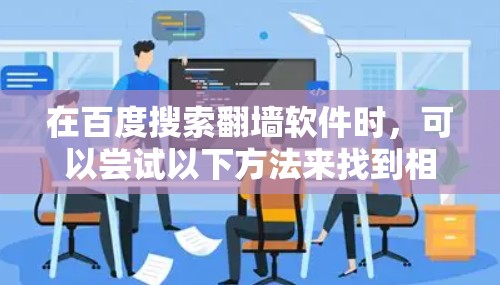 在百度搜索翻墙软件时,可以尝试以下方法来找到相关结果 在百度搜索翻墙软件时,可以尝试以下方法来找到相关结果