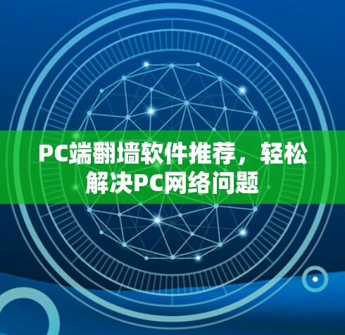 PC端翻墙软件推荐,轻松解决PC网络问题 PC端翻墙软件推荐,轻松解决PC网络问题