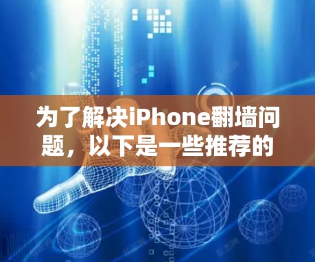 为了解决iPhone翻墙问题,以下是一些推荐的软件和工具,逐步提供解决方案 为了解决iPhone翻墙问题,以下是一些推荐的软件和工具,逐步提供解决方案