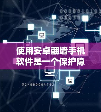 使用安卓翻墙手机软件是一个保护隐私和安全的实用工具。以下是一个系统化的指南，帮助您有效地使用翻墙软件