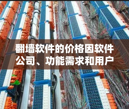 翻墙软件的价格因软件公司、功能需求和用户需求而异,以下是一些常见的价格范围和推荐 翻墙软件的价格因软件公司、功能需求和用户需求而异,以下是一些常见的价格范围和推荐