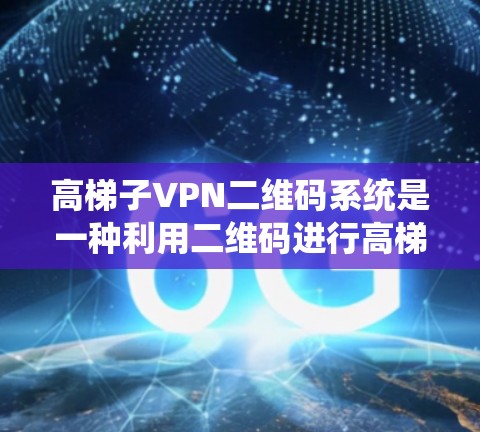 高梯子VPN二维码系统是一种利用二维码进行高梯度VPN登录、导航或授权的加密技术。以下是详细的步骤和信息 高梯子VPN二维码系统是一种利用二维码进行高梯度VPN登录、导航或授权的加密技术。以下是详细的步骤和信息