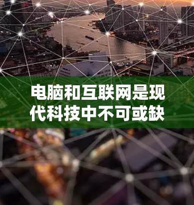 电脑和互联网是现代科技中不可或缺的一部分，它们相互作用于网络，帮助我们获取和管理信息。以下是对电脑和互联网的详细介绍