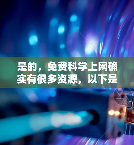 是的,免费科学上网确实有很多资源,以下是几个常见的免费选项,供你参考 是的,免费科学上网确实有很多资源,以下是几个常见的免费选项,供你参考