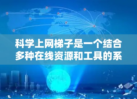 科学上网梯子是一个结合多种在线资源和工具的系统,旨在帮助用户高效地获取科学和数学知识。它包含了以下功能 科学上网梯子是一个结合多种在线资源和工具的系统,旨在帮助用户高效地获取科学和数学知识。它包含了以下功能