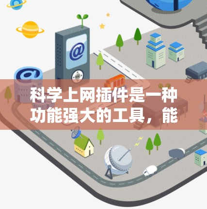 科学上网插件是一种功能强大的工具，能够帮助用户快速下载和运行各种需要的软件和工具。以下是对科学上网插件的详细介绍