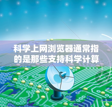 科学上网浏览器通常指的是那些支持科学计算、数学分析、图形绘制、脚本脚本和编程的在线工具。以下是一些常见的科学上网浏览器推荐 科学上网浏览器通常指的是那些支持科学计算、数学分析、图形绘制、脚本脚本和编程的在线工具。以下是一些常见的科学上网浏览器推荐