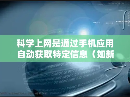 科学上网是通过手机应用自动获取特定信息（如新闻、天气、电子书）的功能。以下是一步步的指导，帮助您设置科学上网