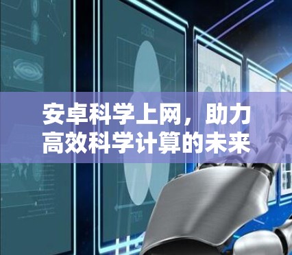 安卓科学上网,助力高效科学计算的未来解决方案 安卓科学上网,助力高效科学计算的未来解决方案