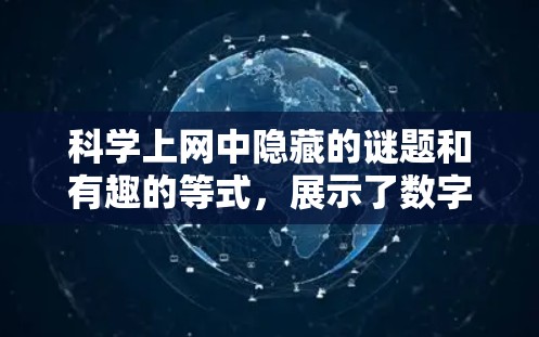 科学上网中隐藏的谜题和有趣的等式,展示了数字和符号背后的巧妙转换。以下是一些常见的规律和解释 科学上网中隐藏的谜题和有趣的等式,展示了数字和符号背后的巧妙转换。以下是一些常见的规律和解释