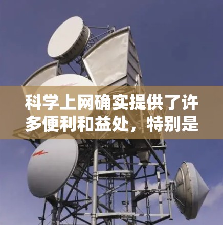 科学上网确实提供了许多便利和益处,特别是在获取最新研究成果和知识方面。以下是对科学上网的一些总结和建议 科学上网确实提供了许多便利和益处,特别是在获取最新研究成果和知识方面。以下是对科学上网的一些总结和建议