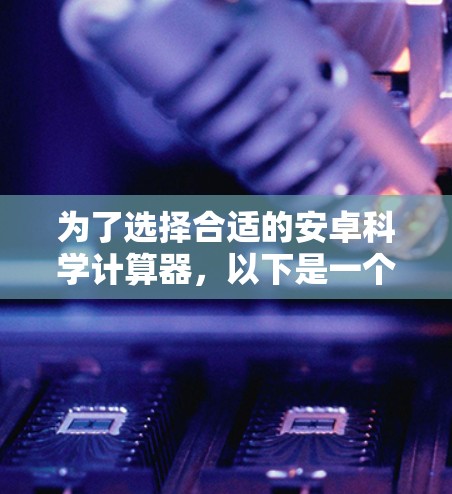 为了选择合适的安卓科学计算器,以下是一个综合考虑的因素和推荐方案 为了选择合适的安卓科学计算器,以下是一个综合考虑的因素和推荐方案