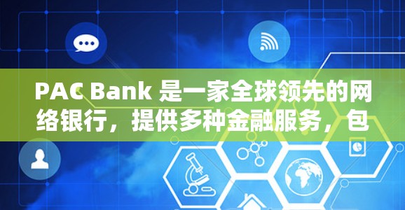 PAC Bank 是一家全球领先的网络银行,提供多种金融服务,包括银行、理财、保险等。以下是关于PAC Bank网络服务的详细介绍 PAC Bank 是一家全球领先的网络银行,提供多种金融服务,包括银行、理财、保险等。以下是关于PAC Bank网络服务的详细介绍