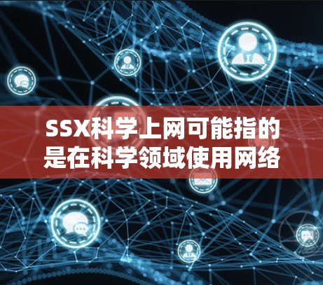 SSX科学上网可能指的是在科学领域使用网络技术进行数据共享、研究支持或资源管理。以下是对这个短语的可能解释和建议 SSX科学上网可能指的是在科学领域使用网络技术进行数据共享、研究支持或资源管理。以下是对这个短语的可能解释和建议
