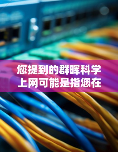 您提到的群晖科学上网可能是指您在寻找科学领域的学术资源或论文。如果您需要获取科学资料,建议您访问以下可靠的科学资源网站 您提到的群晖科学上网可能是指您在寻找科学领域的学术资源或论文。如果您需要获取科学资料,建议您访问以下可靠的科学资源网站