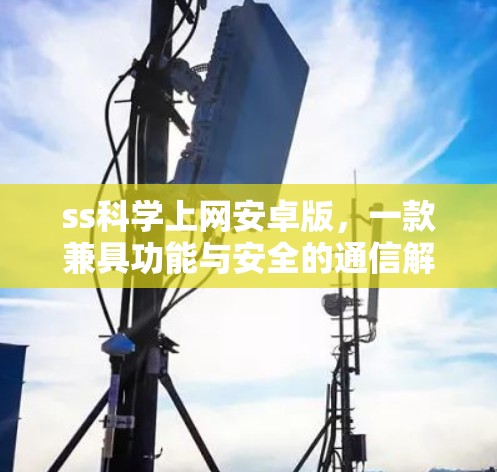 ss科学上网安卓版,一款兼具功能与安全的通信解决方案 ss科学上网安卓版,一款兼具功能与安全的通信解决方案
