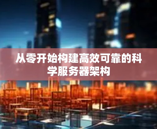 从零开始构建高效可靠的科学服务器架构 从零开始构建高效可靠的科学服务器架构