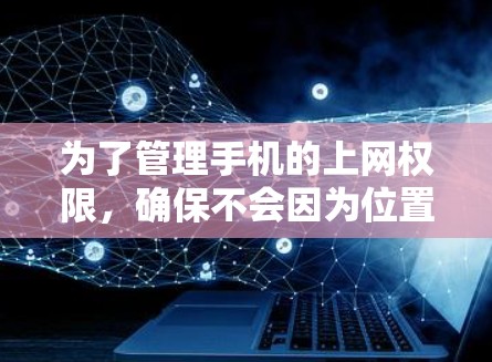为了管理手机的上网权限,确保不会因为位置问题影响上网,可以按照以下步骤进行操作 为了管理手机的上网权限,确保不会因为位置问题影响上网,可以按照以下步骤进行操作