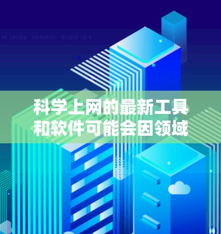 科学上网的最新工具和软件可能会因领域和用户需求而有所变化,以下是几个常见的科学相关工具的最新更新 科学上网的最新工具和软件可能会因领域和用户需求而有所变化,以下是几个常见的科学相关工具的最新更新