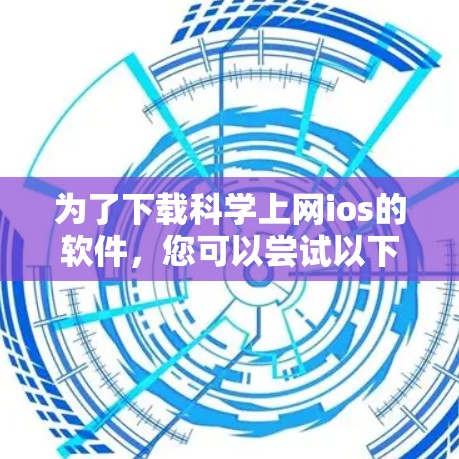 为了下载科学上网ios的软件,您可以尝试以下几种常见的工具和应用 为了下载科学上网ios的软件,您可以尝试以下几种常见的工具和应用