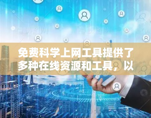 免费科学上网工具提供了多种在线资源和工具，以下是整理的几种常用的免费选择