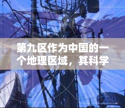 第九区作为中国的一个地理区域,其科学上网情况主要体现在以下几个方面 第九区作为中国的一个地理区域,其科学上网情况主要体现在以下几个方面