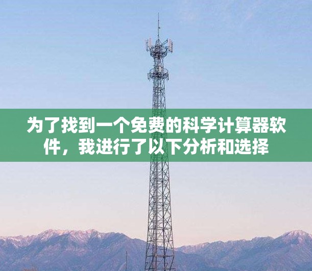 为了找到一个免费的科学计算器软件,我进行了以下分析和选择 为了找到一个免费的科学计算器软件,我进行了以下分析和选择