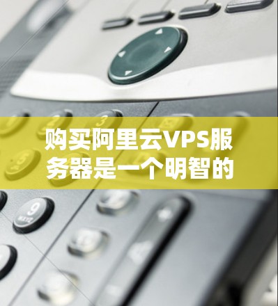购买阿里云VPS服务器是一个明智的选择,尤其是针对需要高性能和低延迟应用的用户。以下是详细的步骤指南 购买阿里云VPS服务器是一个明智的选择,尤其是针对需要高性能和低延迟应用的用户。以下是详细的步骤指南