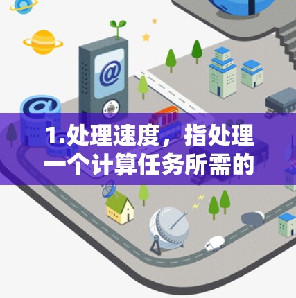 1.处理速度,指处理一个计算任务所需的时间。在科学计算中,处理速度越快,资源利用率越高,效率越高 1.处理速度,指处理一个计算任务所需的时间。在科学计算中,处理速度越快,资源利用率越高,效率越高