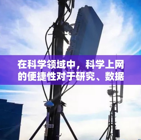在科学领域中,科学上网的便捷性对于研究、数据分析和实验研究至关重要。以下是一些最便捷的科学上网方式 在科学领域中,科学上网的便捷性对于研究、数据分析和实验研究至关重要。以下是一些最便捷的科学上网方式