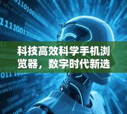 科技高效科学手机浏览器,数字时代新选择 科技高效科学手机浏览器,数字时代新选择